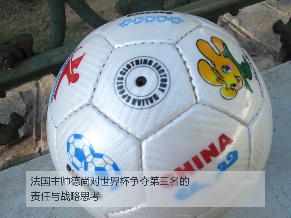 法国主帅德尚对世界杯争夺第三名的责任与战略思考
