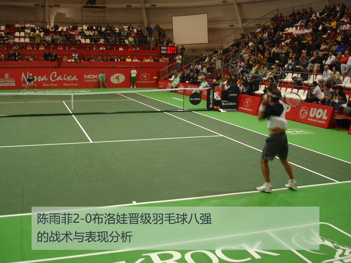 陈雨菲2-0布洛娃晋级羽毛球八强的战术与表现分析