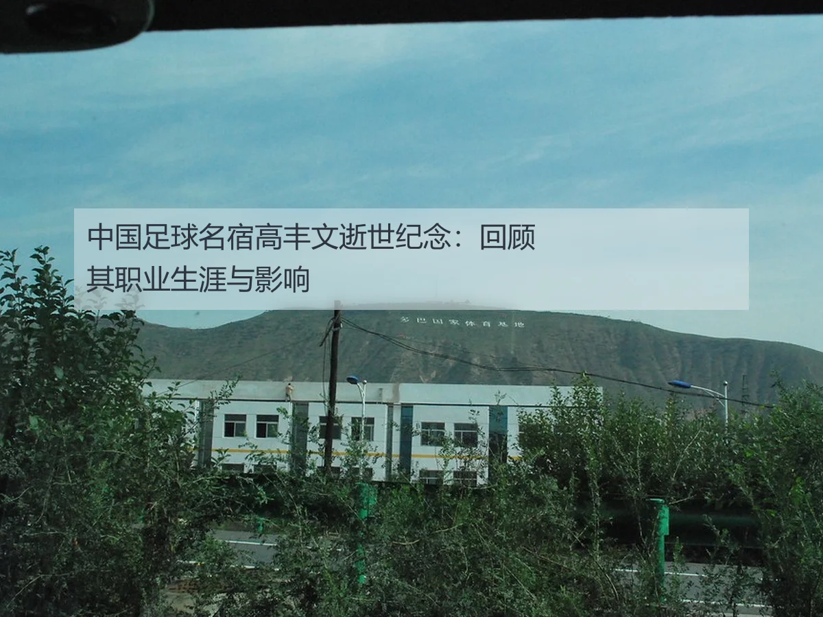 中国足球名宿高丰文逝世纪念：回顾其职业生涯与影响